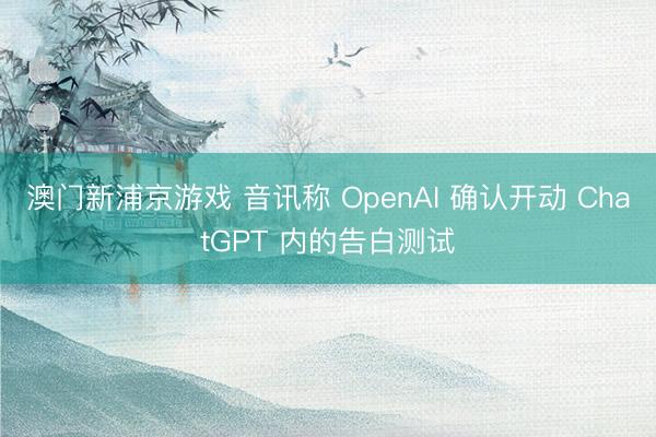 澳门新浦京游戏 音讯称 OpenAI 确认开动 ChatGPT 内的告白测试