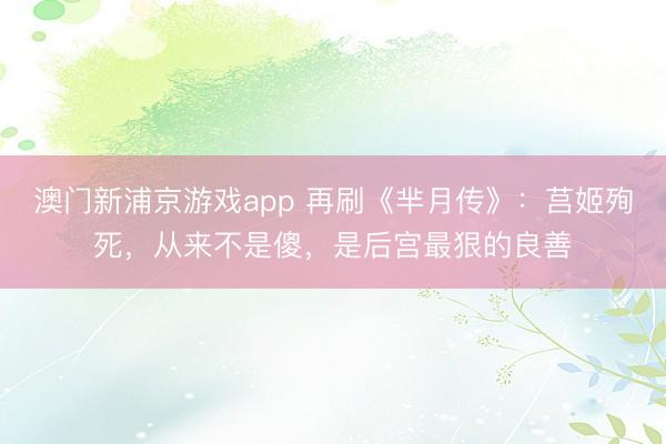 澳门新浦京游戏app 再刷《芈月传》:莒姬殉死,从来不是傻,是后宫最狠的良善