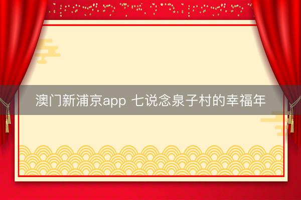 澳门新浦京app 七说念泉子村的幸福年
