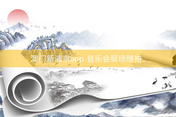澳门新浦京app 音乐会现场随拍<a href=